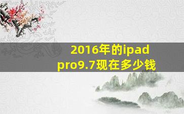 2016年的ipad pro9.7现在多少钱